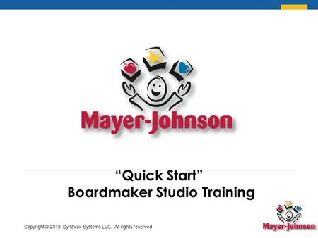 “Quick Start” Boardmaker Studio Training Copyright © 2013 DynaVox Systems LLC. All rights reserved.