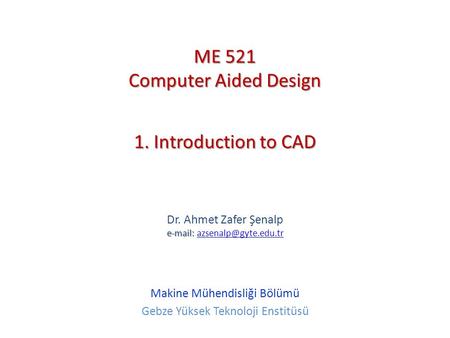 ME 521 Computer Aided Design 1. Introduction to CAD