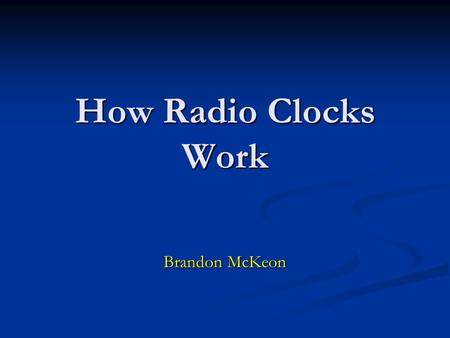 How Radio Clocks Work Brandon McKeon. What is a Radio Clock? Clock + Radio receiver = Radio Clock Clock + Radio receiver = Radio Clock Made to receive.