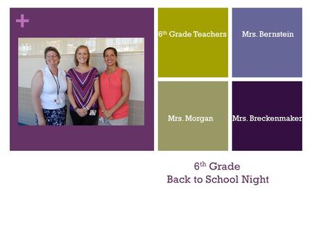 + 6 th Grade Back to School Night 6 th Grade Teachers Mrs. Bernstein Mrs. Morgan Mrs. Breckenmaker.