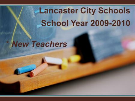 Lancaster City Schools School Year 2009-2010 * New Teachers.