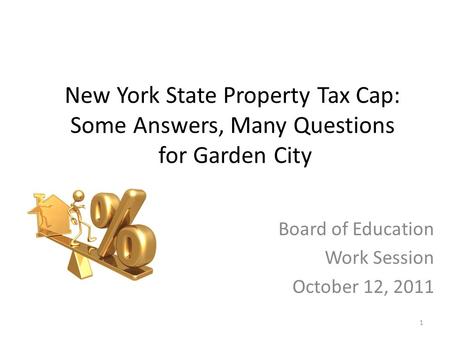 New York State Property Tax Cap: Some Answers, Many Questions for Garden City Board of Education Work Session October 12, 2011 1.