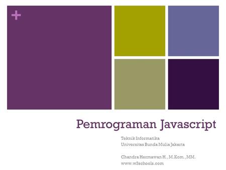 + Pemrograman Javascript Teknik Informatika Universitas Bunda Mulia Jakarta Chandra Hermawan H., M.Kom., MM. www.w3schools.com.
