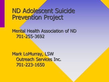 ND Adolescent Suicide Prevention Project Mental Health Association of ND 701-255-3692 Mark LoMurray, LSW Outreach Services Inc. 701-223-1650.