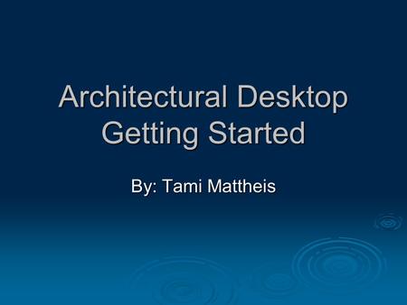 Architectural Desktop Getting Started By: Tami Mattheis.
