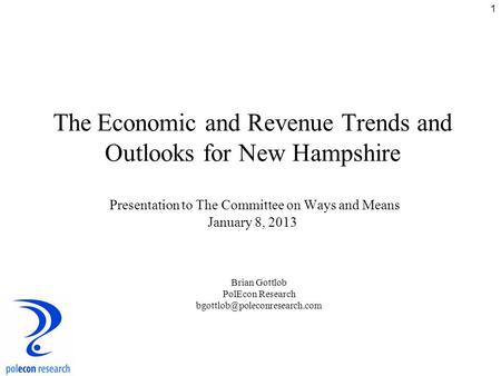1 The Economic and Revenue Trends and Outlooks for New Hampshire Presentation to The Committee on Ways and Means January 8, 2013 Brian Gottlob PolEcon.