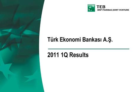 Türk Ekonomi Bankası A.Ş. 2011 1Q Results. TEB Financial Group of Companies and the Merged Bank.