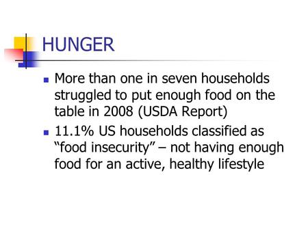 HUNGER More than one in seven households struggled to put enough food on the table in 2008 (USDA Report) 11.1% US households classified as “food insecurity”