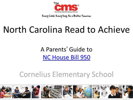 North Carolina Read to Achieve A Parents’ Guide to NC House Bill 950 NC House Bill 950 Cornelius Elementary School.