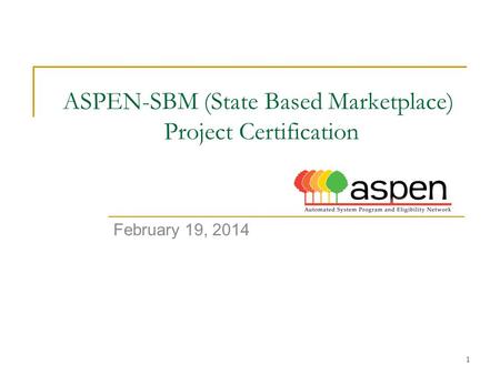 1 ASPEN-SBM (State Based Marketplace) Project Certification February 19, 2014.