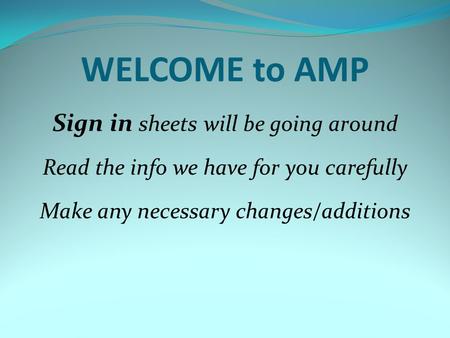 WELCOME to AMP Sign in sheets will be going around Read the info we have for you carefully Make any necessary changes/additions.