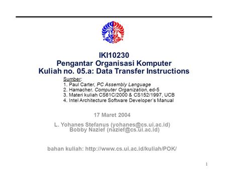 1 IKI10230 Pengantar Organisasi Komputer Kuliah no. 05.a: Data Transfer Instructions Sumber: 1. Paul Carter, PC Assembly Language 2. Hamacher. Computer.