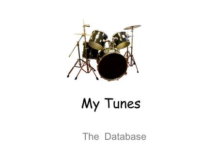 My Tunes The Database. Set up your MyTunes Table: Make your table in design view with the following fields: Song Name, Artist, Time (you’ll just estimate.