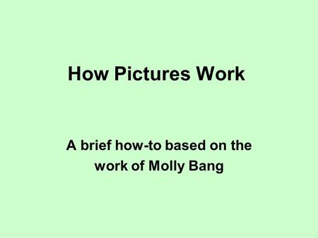 How Pictures Work A brief how-to based on the work of Molly Bang.