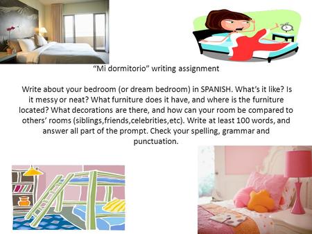 “Mi dormitorio” writing assignment Write about your bedroom (or dream bedroom) in SPANISH. What’s it like? Is it messy or neat? What furniture does it.