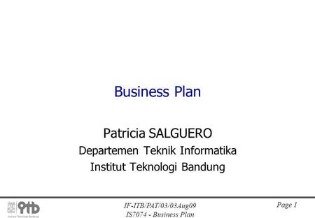 IF-ITB/PAT/03/03Aug09 IS7074 - Business Plan Page 1 Business Plan Patricia SALGUERO Departemen Teknik Informatika Institut Teknologi Bandung.