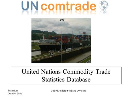 Frankfurt October 2006 United Nations Statistics Division United Nations Commodity Trade Statistics Database.