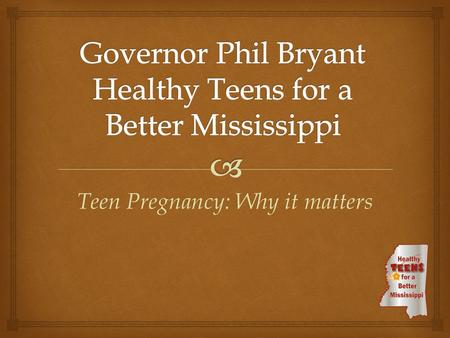 Teen Pregnancy: Why it matters.   Governor Phil Bryant  Honorary Chair First Lady Deborah Bryant  MDHS Executive Director Rickey Berry  MSDH State.