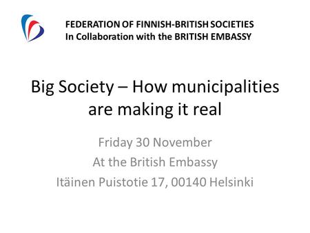 Big Society – How municipalities are making it real Friday 30 November At the British Embassy Itäinen Puistotie 17, 00140 Helsinki FEDERATION OF FINNISH-BRITISH.