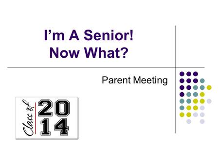 I’m A Senior! Now What? Parent Meeting. Post High School Education About 40-45% of seniors will attend a 2 year college after high school. About 25-30%