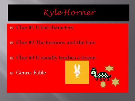 CClue #1 It has characters CClue #2 The tortuous and the hair. CClue #3 It usually teaches a lesson. GGenre- Fable.