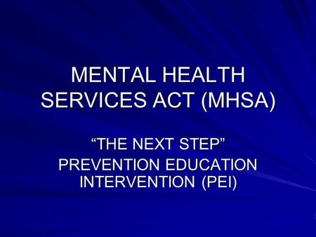 MENTAL HEALTH SERVICES ACT (MHSA) “THE NEXT STEP” PREVENTION EDUCATION INTERVENTION (PEI)