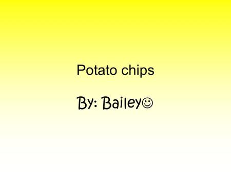Potato chips By: Bailey Americans spend almost $ 4 billion every year on a treat we know as potato chips. A popular story says they were invented in.