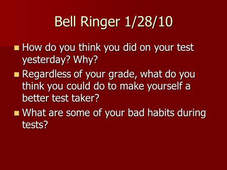 Bell Ringer 1/28/10 How do you think you did on your test yesterday? Why? Regardless of your grade, what do you think you could do to make yourself a better.
