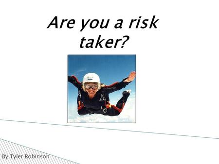 By Tyler Robinson Are you a risk taker?.  Risk taking is not just being a dare devil.  Risk taking can also be defined as doing something without knowing.