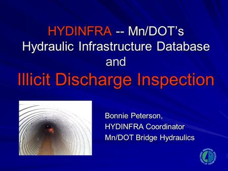 HYDINFRA -- Mn/DOT’s Hydraulic Infrastructure Database and Illicit Discharge Inspection Bonnie Peterson, HYDINFRA Coordinator Mn/DOT Bridge Hydraulics.