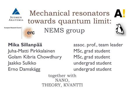 Mechanical resonators towards quantum limit: NEMS group together with NANO, THEORY, KVANTTI Mika Sillanpää assoc. prof., team leader Juha-Matti Pirkkalainen.