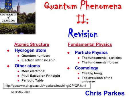 Quantum Phenomena II: Revision Quantum Phenomena II: Revision Chris Parkes April/May 2003  Hydrogen atom Quantum numbers Electron intrinsic spin  Other.