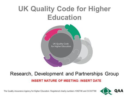 UK Quality Code for Higher Education The Quality Assurance Agency for Higher Education. Registered charity numbers 1062746 and SC037786 Research, Development.