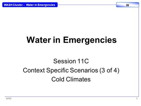 WASH Cluster – Water in Emergencies W W11C1 Water in Emergencies Session 11C Context Specific Scenarios (3 of 4) Cold Climates.