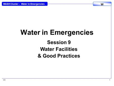 WASH Cluster – Water in Emergencies W W91 Water in Emergencies Session 9 Water Facilities & Good Practices.