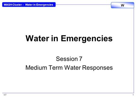 WASH Cluster – Water in Emergencies W W71 Water in Emergencies Session 7 Medium Term Water Responses.