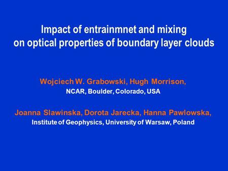 Impact of entrainmnet and mixing on optical properties of boundary layer clouds Wojciech W. Grabowski, Hugh Morrison, NCAR, Boulder, Colorado, USA Joanna.