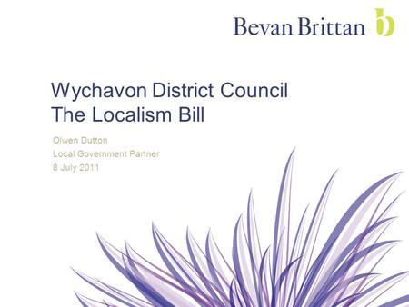 Wychavon District Council The Localism Bill Olwen Dutton Local Government Partner 8 July 2011.