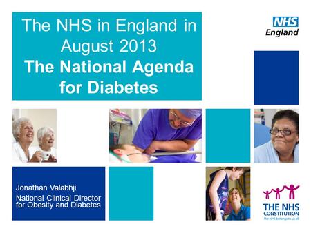 Jonathan Valabhji National Clinical Director for Obesity and Diabetes The NHS in England in August 2013 The National Agenda for Diabetes.