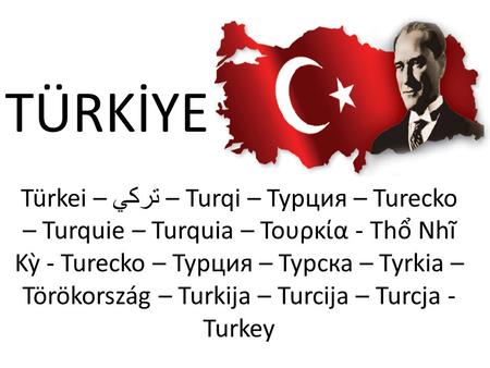 Türkei – تركي – Turqi – Турция – Turecko – Turquie – Turquia – Τουρκία - Thổ Nhĩ Kỳ - Turecko – Турция – Турска – Tyrkia – Törökország – Turkija – Turcija.