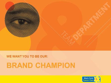 WE want you to be our: Brand Champion.