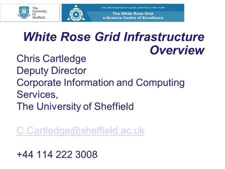 White Rose Grid Infrastructure Overview Chris Cartledge Deputy Director Corporate Information and Computing Services, The University of Sheffield