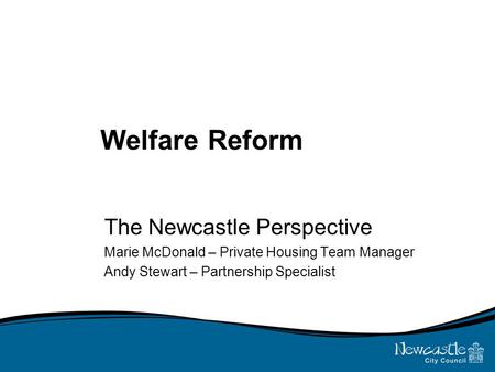 Welfare Reform The Newcastle Perspective Marie McDonald – Private Housing Team Manager Andy Stewart – Partnership Specialist.