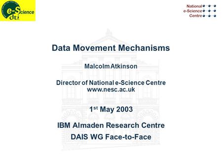 Data Movement Mechanisms Malcolm Atkinson Director of National e-Science Centre www.nesc.ac.uk 1 st May 2003 IBM Almaden Research Centre DAIS WG Face-to-Face.