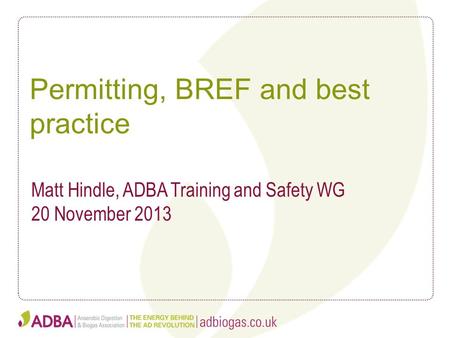 Permitting, BREF and best practice Matt Hindle, ADBA Training and Safety WG 20 November 2013.