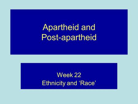 Apartheid and Post-apartheid Week 22 Ethnicity and ‘Race’