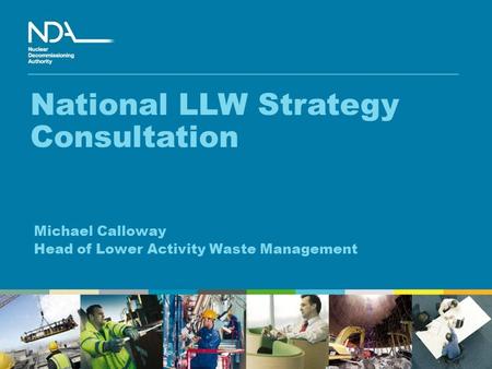 Michael Calloway Head of Lower Activity Waste Management National LLW Strategy Consultation.