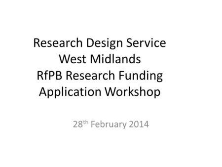 Research Design Service West Midlands RfPB Research Funding Application Workshop 28 th February 2014.