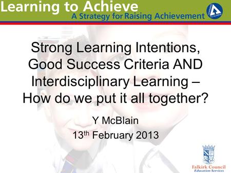 Strong Learning Intentions, Good Success Criteria AND Interdisciplinary Learning – How do we put it all together? Y McBlain 13 th February 2013.