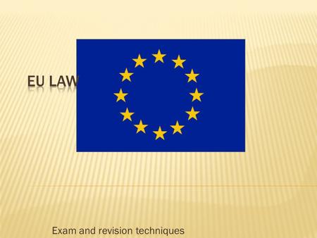 Exam and revision techniques. 1. To describe the main EU institutions. 2. To identify the differing sources of EU law and their impacts. 3. To explain.